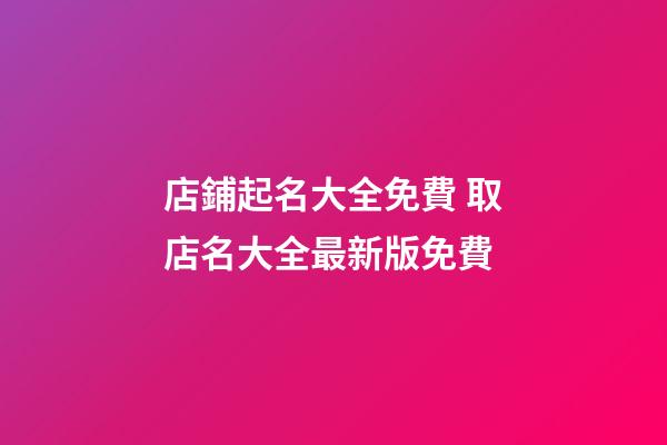 店鋪起名大全免費 取店名大全最新版免費